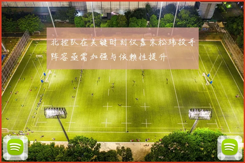 北控队在关键时刻仅靠朱松玮投手阵容亟需加强与依赖性提升