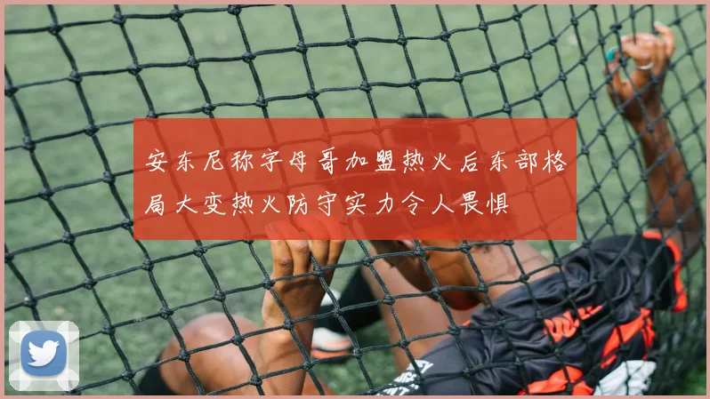 安东尼称字母哥加盟热火后东部格局大变热火防守实力令人畏惧