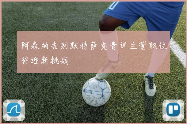 阿森纳告别默特萨克青训主管职位将迎新挑战