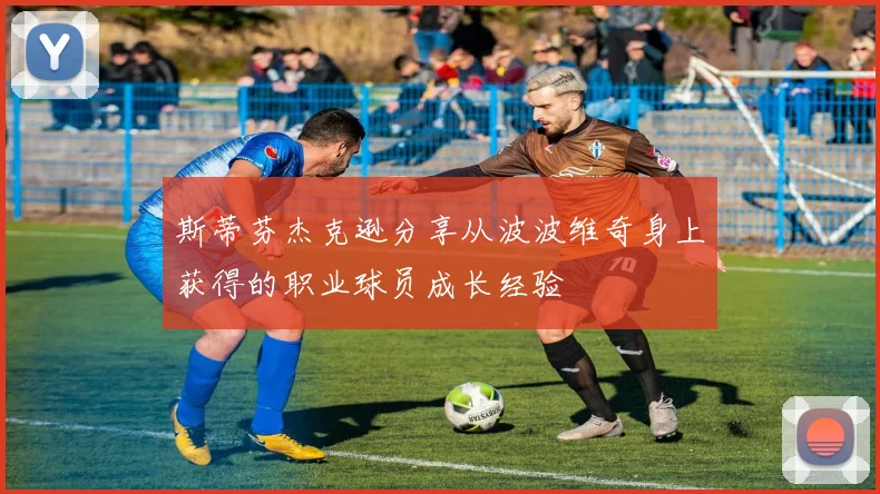 斯蒂芬杰克逊分享从波波维奇身上获得的职业球员成长经验