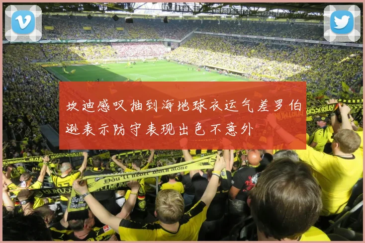 坎迪感叹抽到海地球衣运气差罗伯逊表示防守表现出色不意外