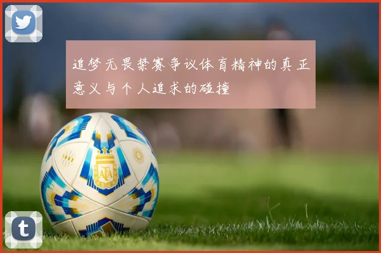 追梦无畏禁赛争议体育精神的真正意义与个人追求的碰撞