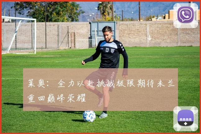 莱奥：全力以赴挑战极限期待米兰重回巅峰荣耀