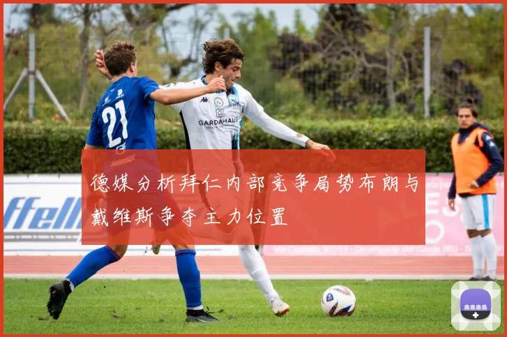 德媒分析拜仁内部竞争局势布朗与戴维斯争夺主力位置