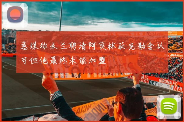 意媒称米兰聘请阿莫林获克勒舍认可但他最终未能加盟